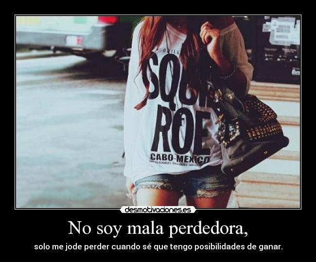 No soy mala perdedora, -