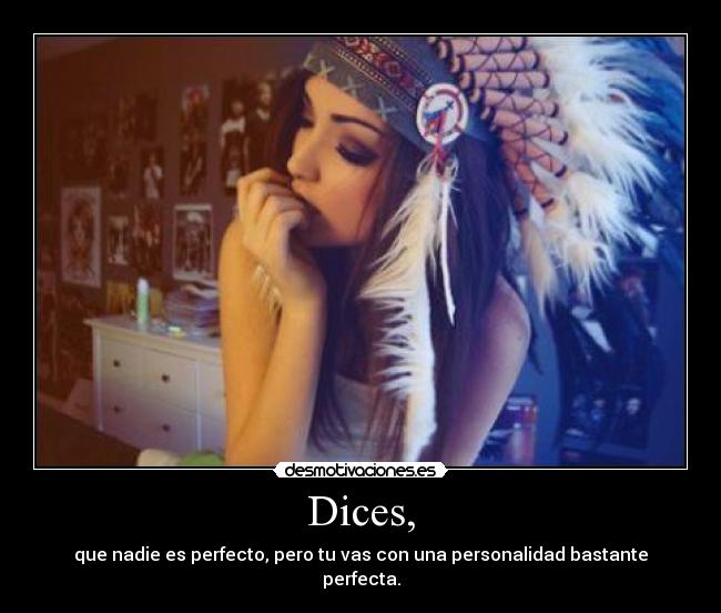 Dices, - que nadie es perfecto, pero tu vas con una personalidad bastante perfecta.