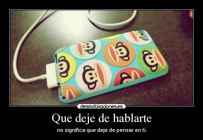 Que deje de hablarte - no significa que deje de pensar en ti.