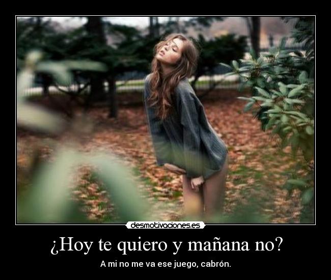 ¿Hoy te quiero y mañana no? - A mi no me va ese juego, cabrón.