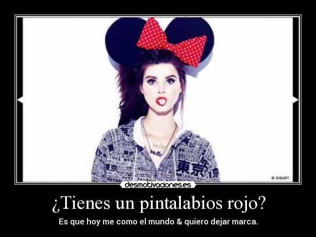 ¿Tienes un pintalabios rojo? - Es que hoy me como el mundo & quiero dejar marca.