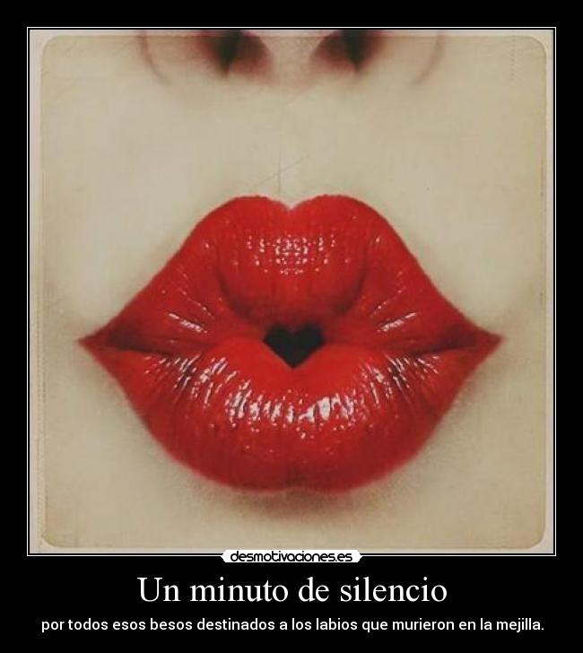 Un minuto de silencio - por todos esos besos destinados a los labios que murieron en la mejilla.