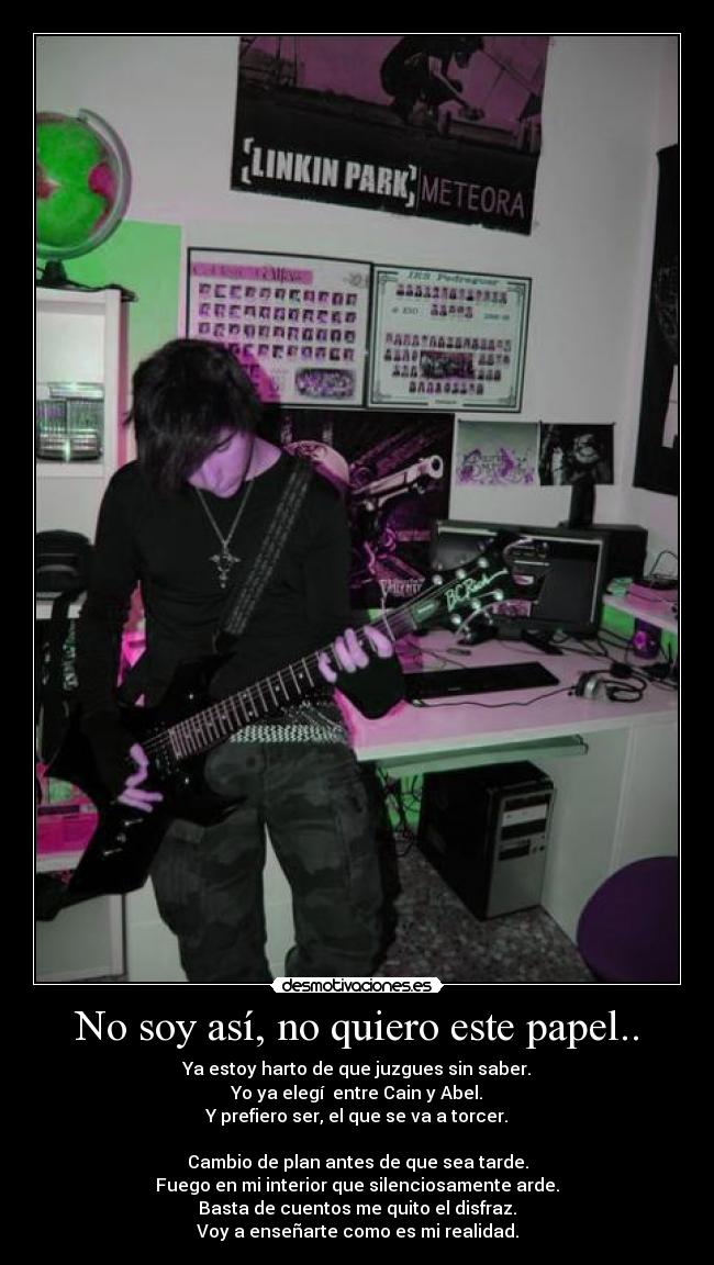 No soy así, no quiero este papel.. - Ya estoy harto de que juzgues sin saber.
Yo ya elegí entre Cain y Abel.
Y prefiero ser, el que se va a torcer.
Cambio de plan antes de que sea tarde.
Fuego en mi interior que silenciosamente arde.
Basta de cuentos me quito el disfraz.
Voy a enseñarte como es mi realidad.