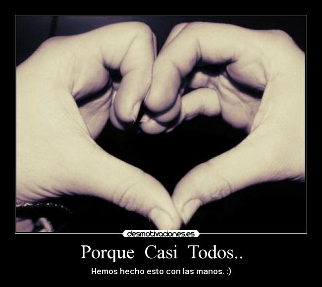 Porque  Casi  Todos.. - Hemos hecho esto con las manos. :)♥