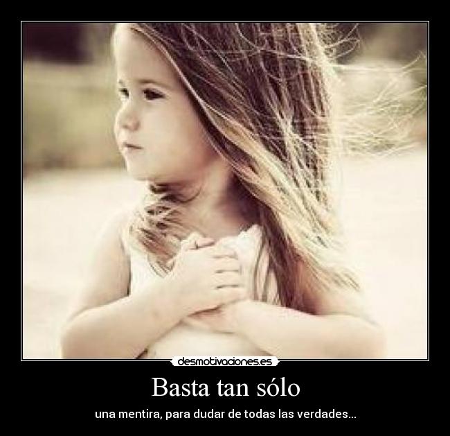 Basta tan sólo - una mentira, para dudar de todas las verdades...