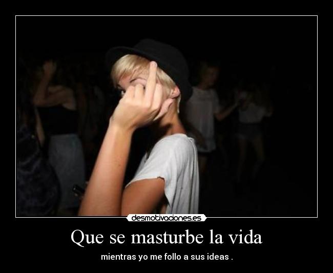 Que se masturbe la vida - 