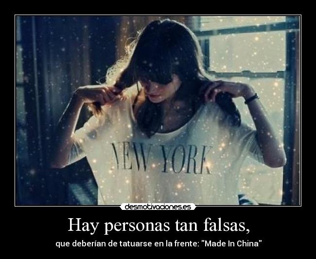 Hay personas tan falsas, - que deberían de tatuarse en la frente: Made In China