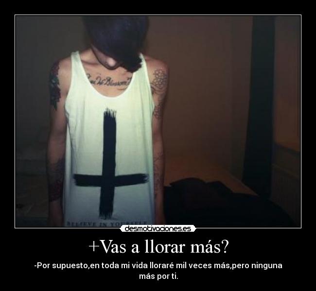 +Vas a llorar más? -