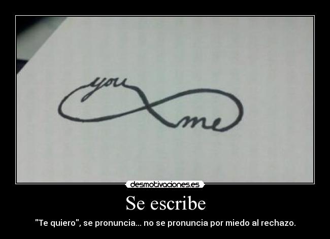 Se escribe - Te quiero, se pronuncia... no se pronuncia por miedo al rechazo.
