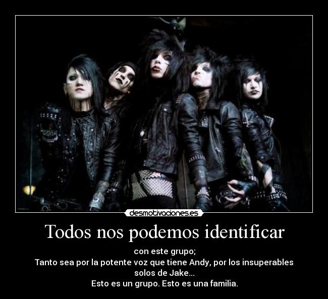 Todos nos podemos identificar - con este grupo;
Tanto sea por la potente voz que tiene Andy, por los insuperables solos de Jake...
Esto es un grupo. Esto es una familia.