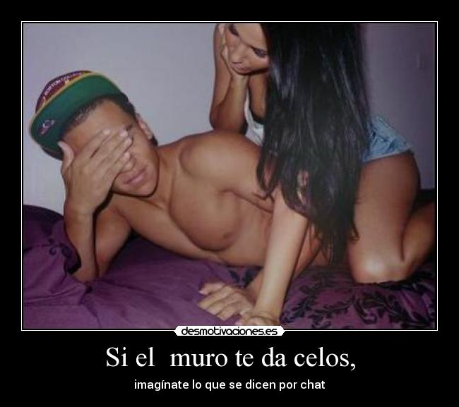Si el  muro te da celos, - imagínate lo que se dicen por chat
