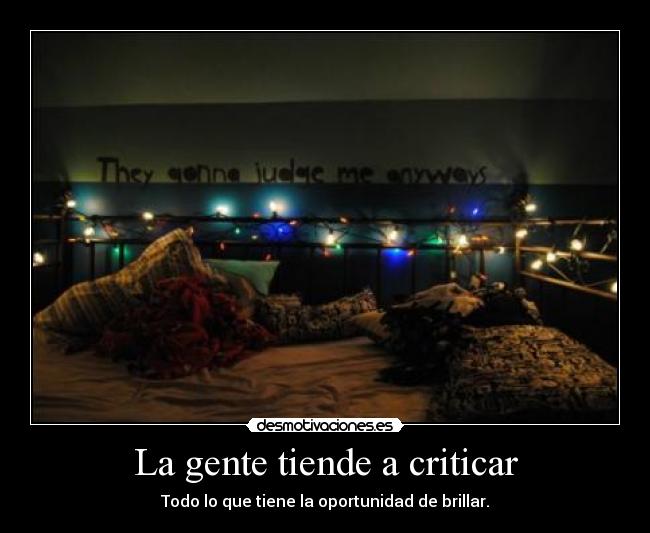 La gente tiende a criticar - Todo lo que tiene la oportunidad de brillar.