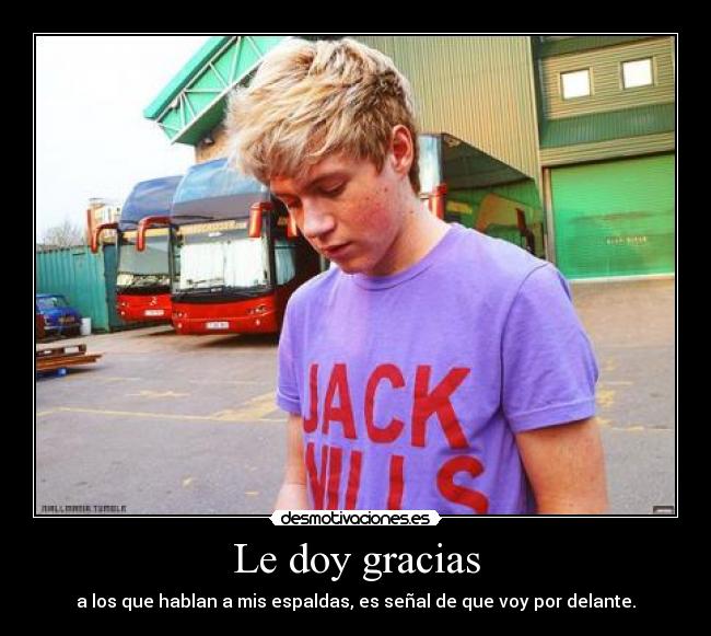 Le doy gracias - a los que hablan a mis espaldas, es señal de que voy por delante.