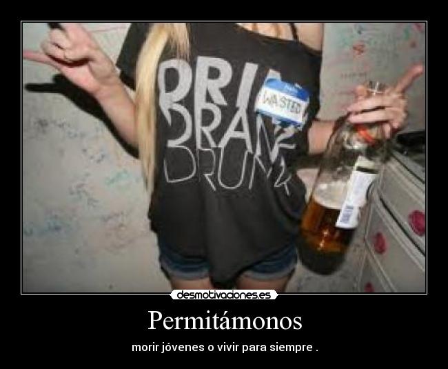 Permitámonos - morir jóvenes o vivir para siempre .