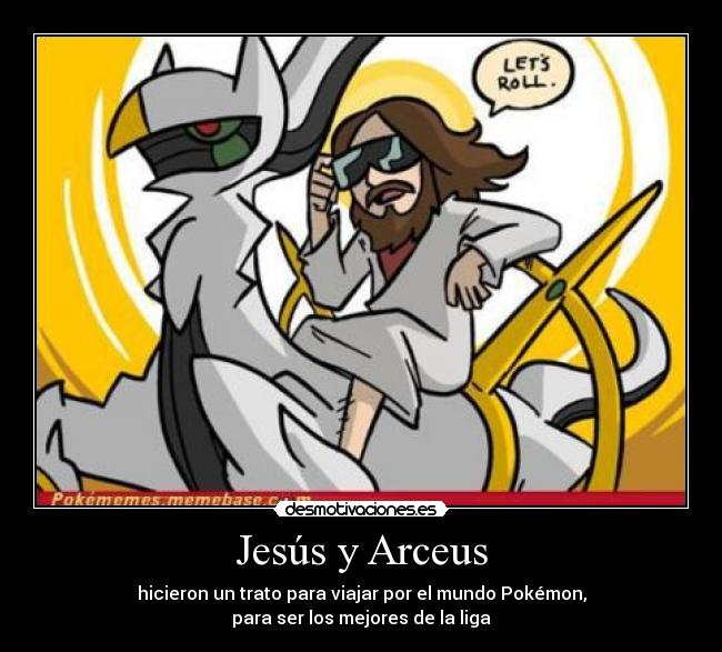 Jesús y Arceus - hicieron un trato para viajar por el mundo Pokémon,
para ser los mejores de la liga