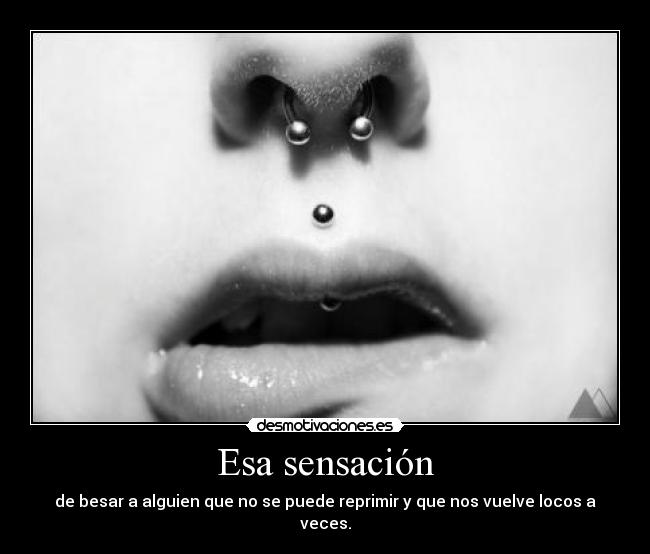 Esa sensación - de besar a alguien que no se puede reprimir y que nos vuelve locos a veces.