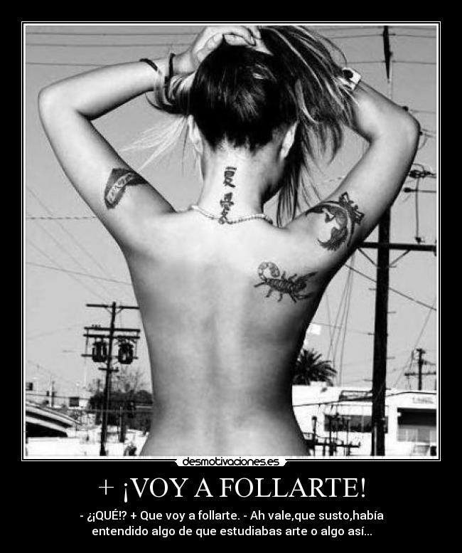 + ¡VOY A FOLLARTE! - - ¿¡QUÉ!? + Que voy a follarte. - Ah vale,que susto,había
entendido algo de que estudiabas arte o algo así...