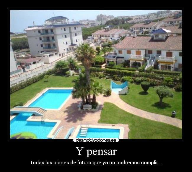 Y pensar -