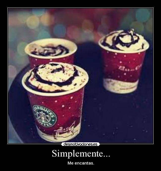 Simplemente... - Me encantas.