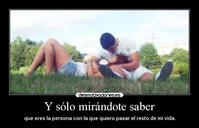 Y sólo mirándote saber -