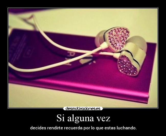 Si alguna vez - decides rendirte recuerda por lo que estas luchando.