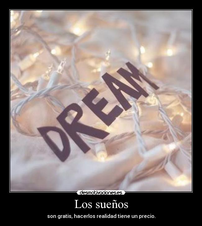 Los sueños - son gratis, hacerlos realidad tiene un precio.