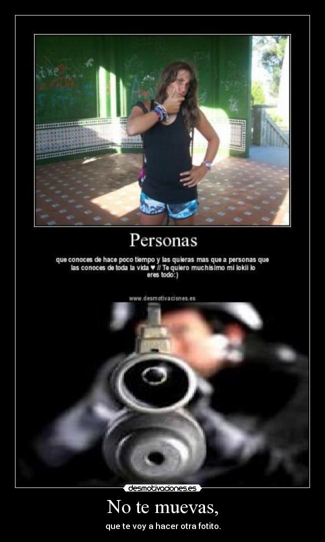 No te muevas, - que te voy a hacer otra fotito.