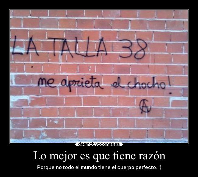 Lo mejor es que tiene razón - Porque no todo el mundo tiene el cuerpo perfecto. :)