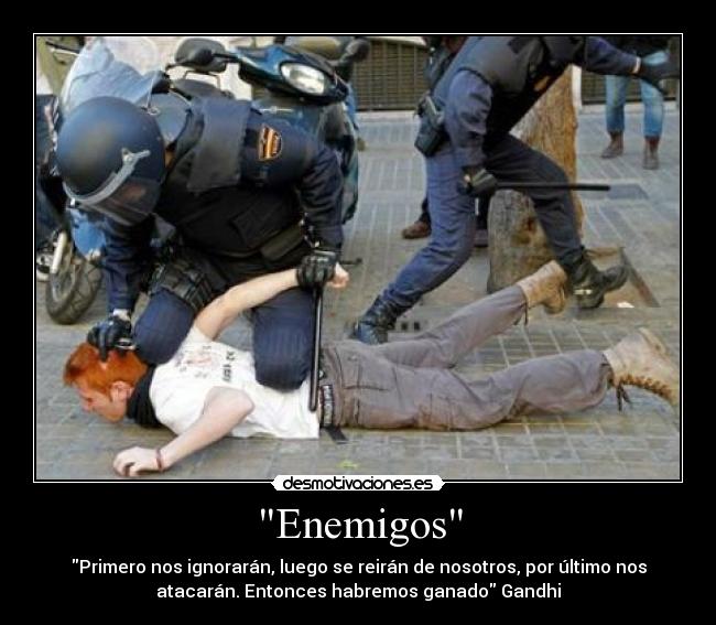 Enemigos - Primero nos ignorarán, luego se reirán de nosotros, por último nos
atacarán. Entonces habremos ganado Gandhi