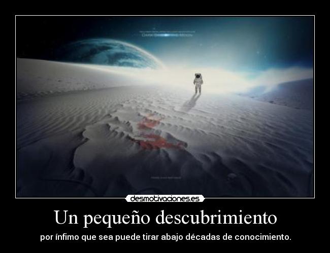 Un pequeño descubrimiento - por ínfimo que sea puede tirar abajo décadas de conocimiento.