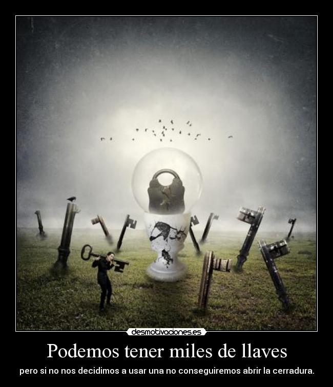 Podemos tener miles de llaves - pero si no nos decidimos a usar una no conseguiremos abrir la cerradura.