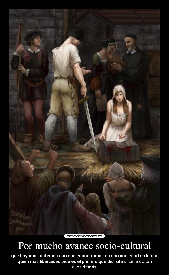 Por mucho avance socio-cultural - que hayamos obtenido aún nos encontramos en una sociedad en la que
quien más libertades pide es el primero que disfruta si se la quitan
a los demás.