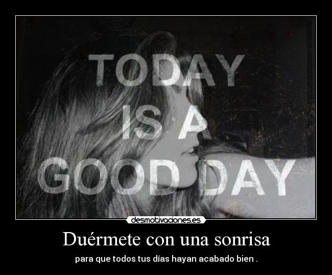 Duérmete con una sonrisa - para que todos tus días hayan acabado bien .
