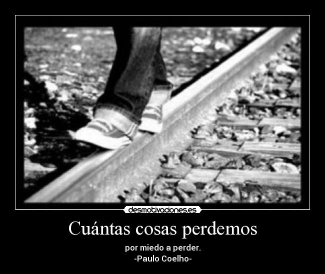 Cuántas cosas perdemos - por miedo a perder.
-Paulo Coelho-