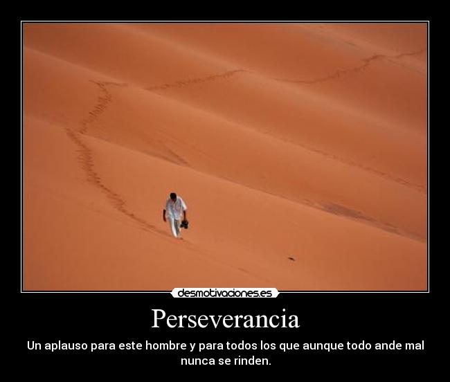 Perseverancia - Un aplauso para este hombre y para todos los que aunque todo ande mal
nunca se rinden.
