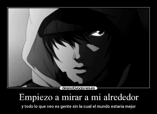Empiezo a mirar a mi alrededor - y todo lo que veo es gente sin la cual el mundo estaria mejor