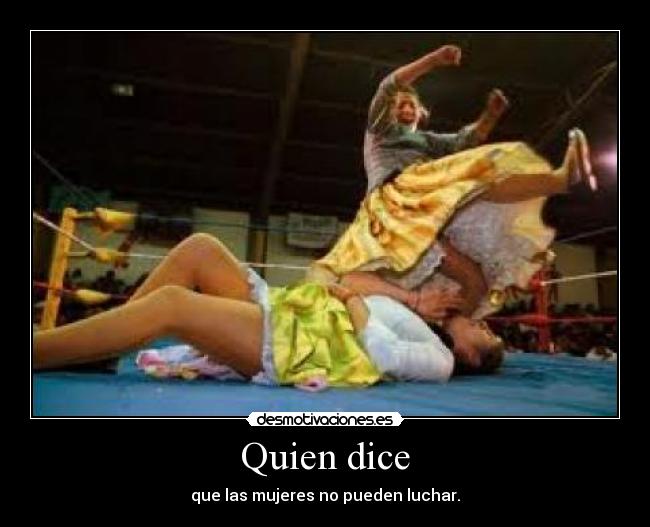 Quien dice - que las mujeres no pueden luchar.