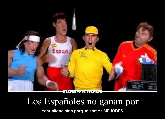 Los Españoles no ganan por - casualidad sino porque somos MEJORES.