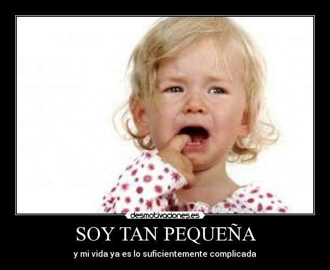 SOY TAN PEQUEÑA - y mi vida ya es lo suficientemente complicada