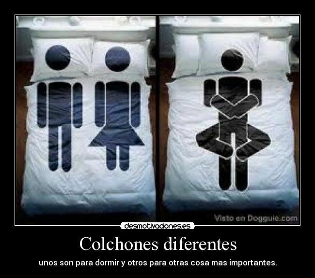 Colchones diferentes - unos son para dormir y otros para otras cosa mas importantes.