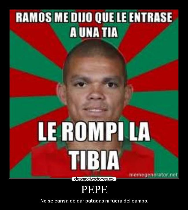 PEPE - No se cansa de dar patadas ni fuera del campo.