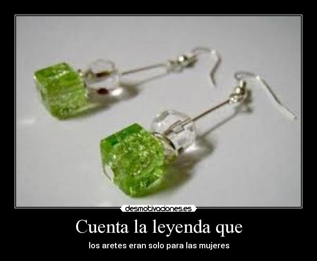 Cuenta la leyenda que - los aretes eran solo para las mujeres