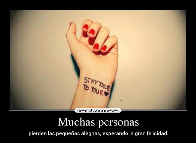 Muchas personas - pierden las pequeñas alegrías, esperando la gran felicidad.