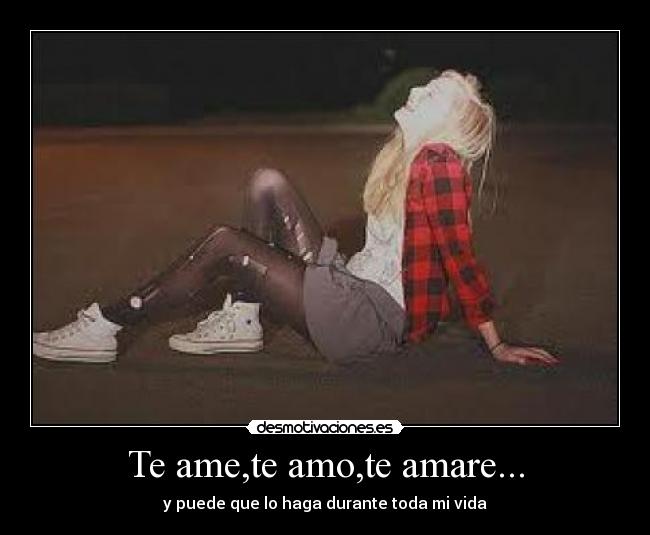 Te ame,te amo,te amare... - y puede que lo haga durante toda mi vida