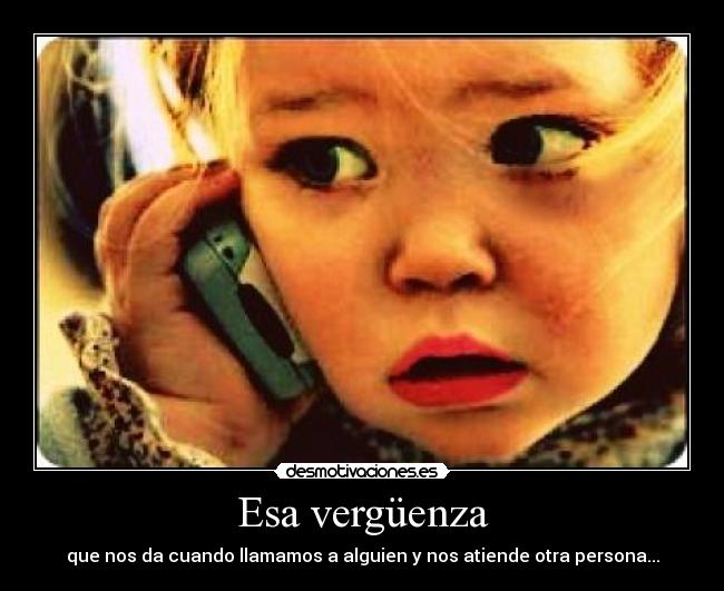 Esa vergüenza - que nos da cuando llamamos a alguien y nos atiende otra persona...