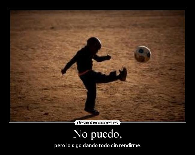 No puedo, - pero lo sigo dando todo sin rendirme.