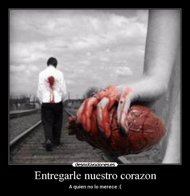 Entregarle nuestro corazon - A quien no lo merece :(