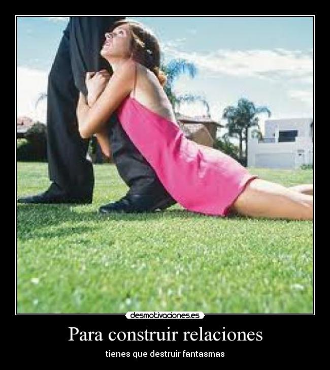 Para construir relaciones - tienes que destruir fantasmas