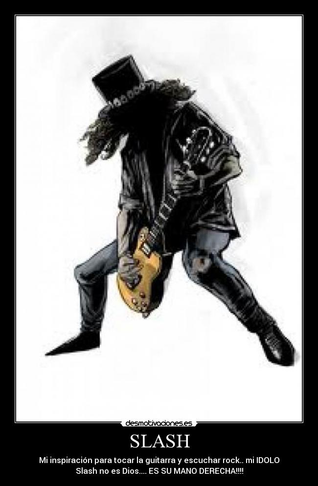SLASH - Mi inspiración para tocar la guitarra y escuchar rock.. mi IDOLO
Slash no es Dios.... ES SU MANO DERECHA!!!!