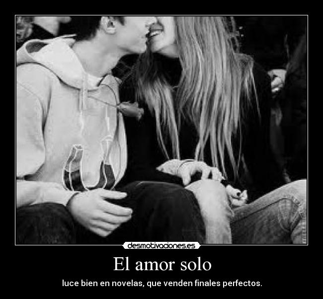El amor solo - luce bien en novelas, que venden finales perfectos.